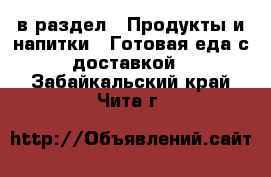  в раздел : Продукты и напитки » Готовая еда с доставкой . Забайкальский край,Чита г.